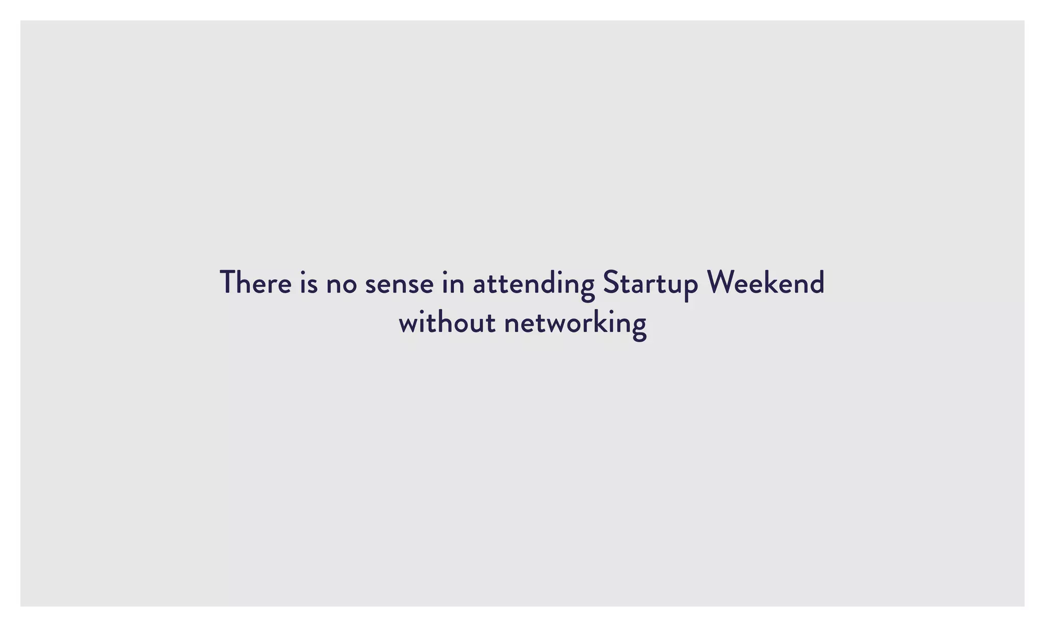 There is no sense in attending Startup Weekend
without networking
 