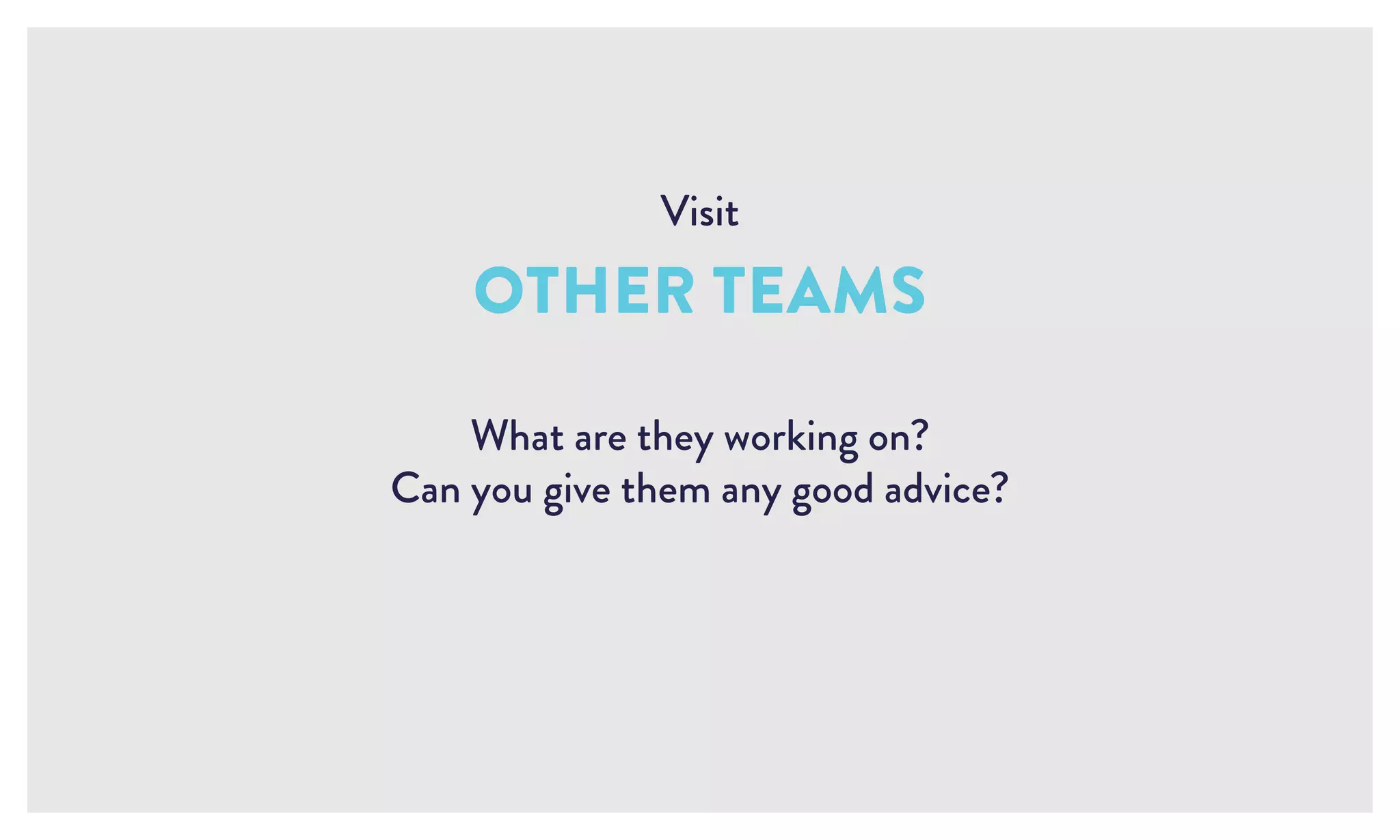 Visit
OTHER TEAMS
What are they working on?
Can you give them any good advice?
 