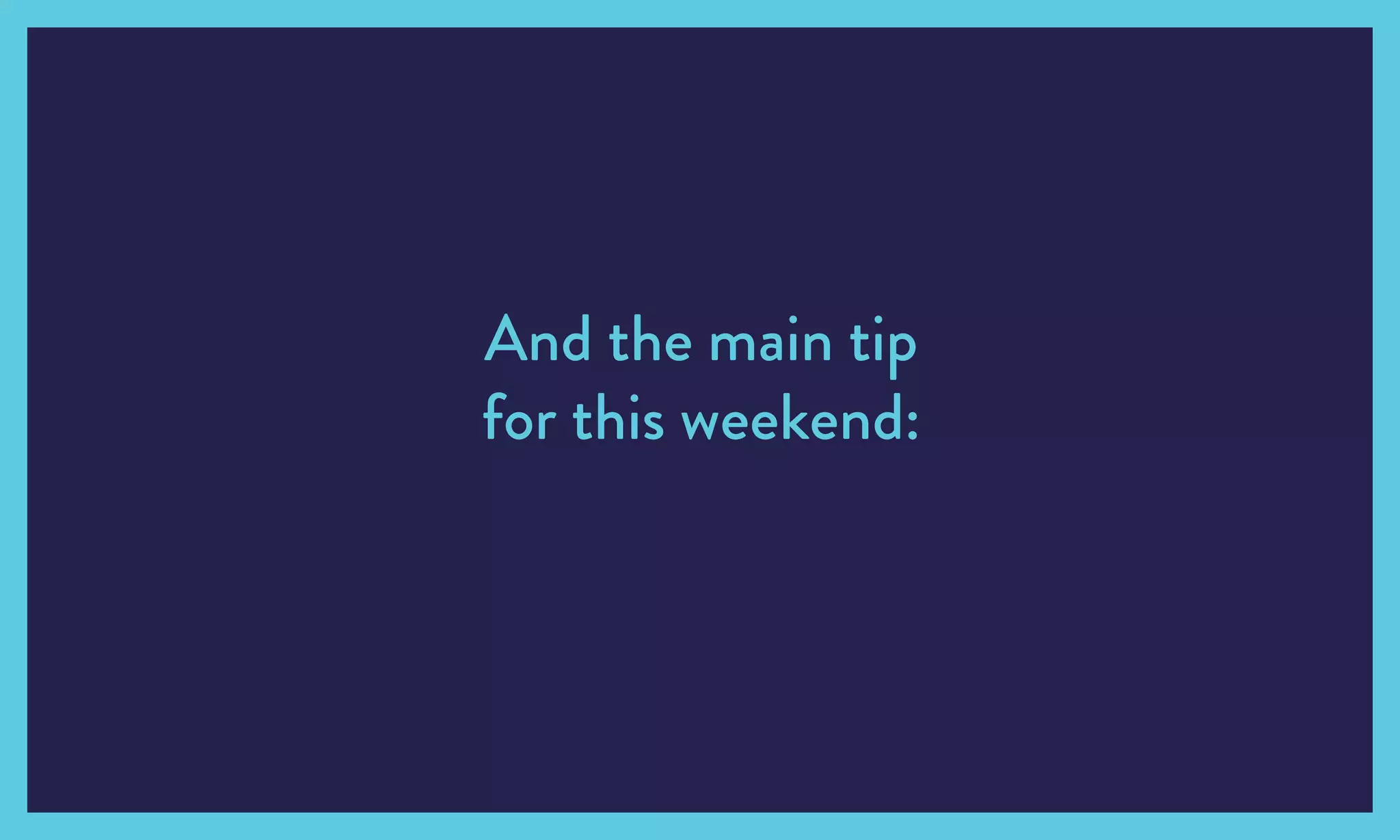 And the main tip
for this weekend:
 