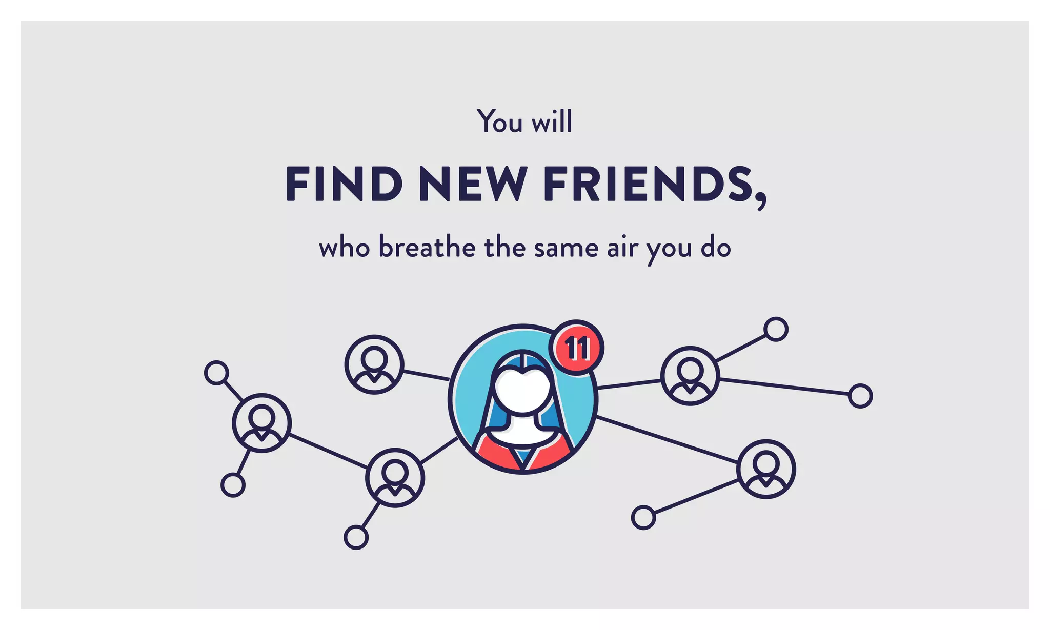 You will
FIND NEW FRIENDS,
who breathe the same air you do
 