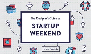 The Designer’s Guide to
STARTUP
WEEKEND
by Iryna Nezhynska
 