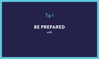 BE PREPARED
with
Tip 1
 