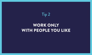 Tip 2
WORK ONLY
WITH PEOPLE YOU LIKE
 