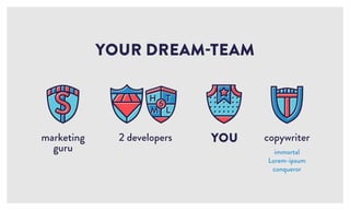 2 developers
YOUR DREAM-TEAM
YOU copywriter
immortal
Lorem-ipsum
conqueror
marketing
guru
 