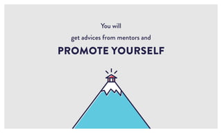You will
get advices from mentors and
PROMOTE YOURSELF
 