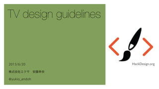 TV design guidelines
2013/6/20
株式会社エクサ 安藤幸央
@yukio_andoh
HackDesign.org
 