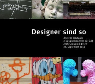 Designer sind so
Andreas Maxbauer
2. Designerkongress der iDD
Zeche Zollverein Essen
26. September 2010
 