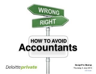 © 2013 Deloitte
DesignPro Meetup
Thursday 4 July 2013
HOW TO AVOID
Accountants
 