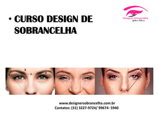 • CURSO DESIGN DE
SOBRANCELHA
www.designersobrancelha.com.br
Contatos: (31) 3227-9724/ 99674- 5940
 