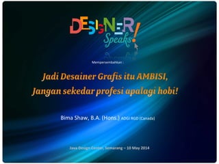 Mempersembahkan 
: 
Bima 
Shaw, 
B.A. 
(Hons.) 
ADGI 
RGD 
(Canada) 
Java 
Design 
Center, 
Semarang 
– 
10 
May 
2014 
 