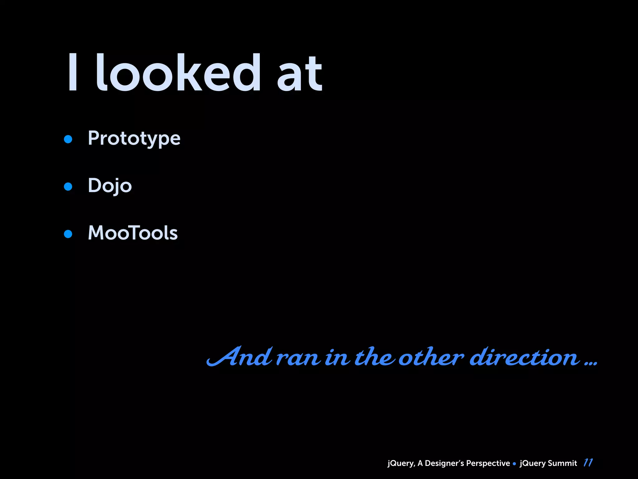jQuery, A Designer’s Perspective jQuery Summit
I looked at
• Prototype
• Dojo
• MooTools
11
And ran in the other direction ...
 