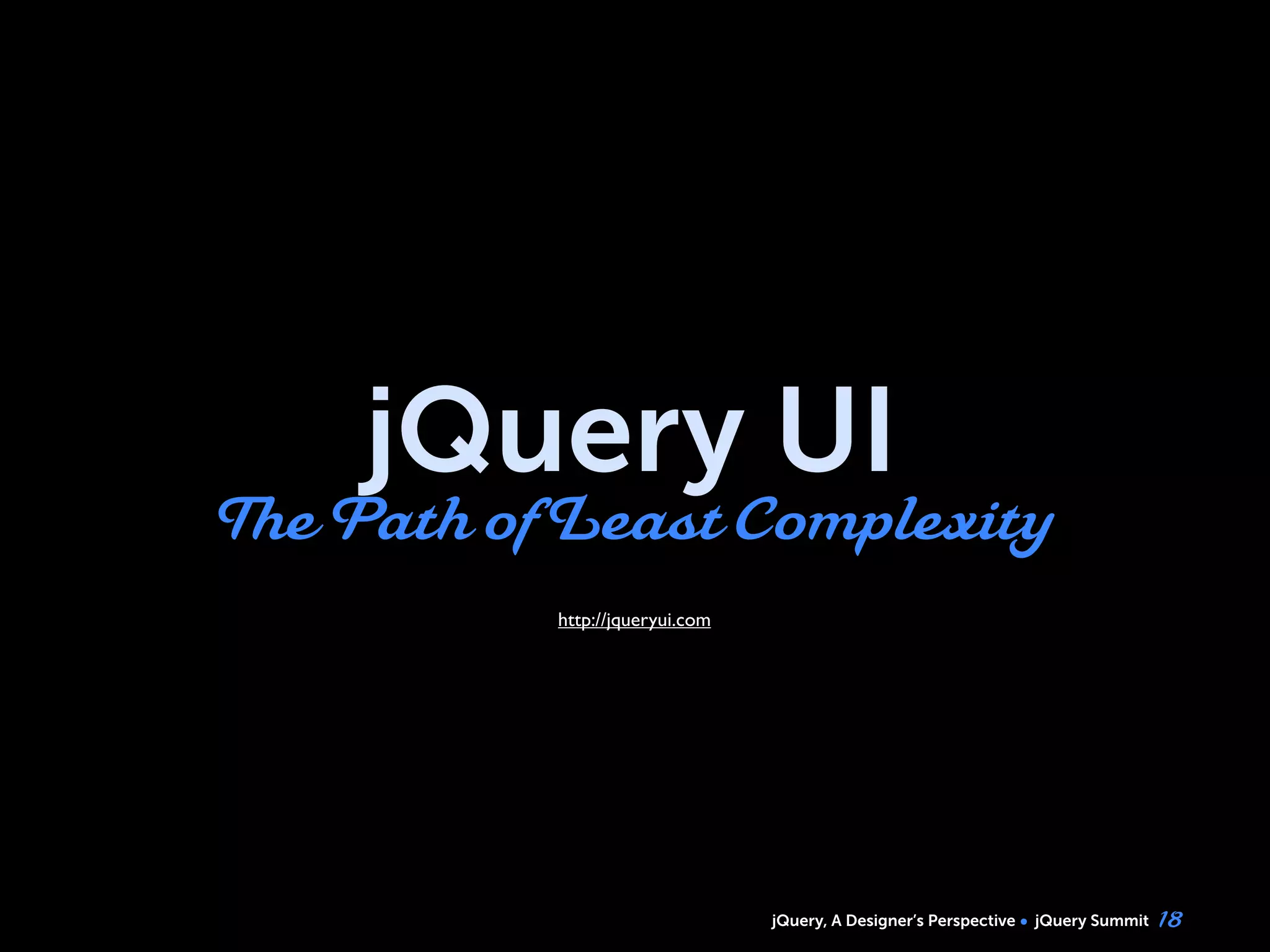 jQuery, A Designer’s Perspective jQuery Summit
jQuery UI
The Path ofLeast Complexity
18
http://jqueryui.com
 