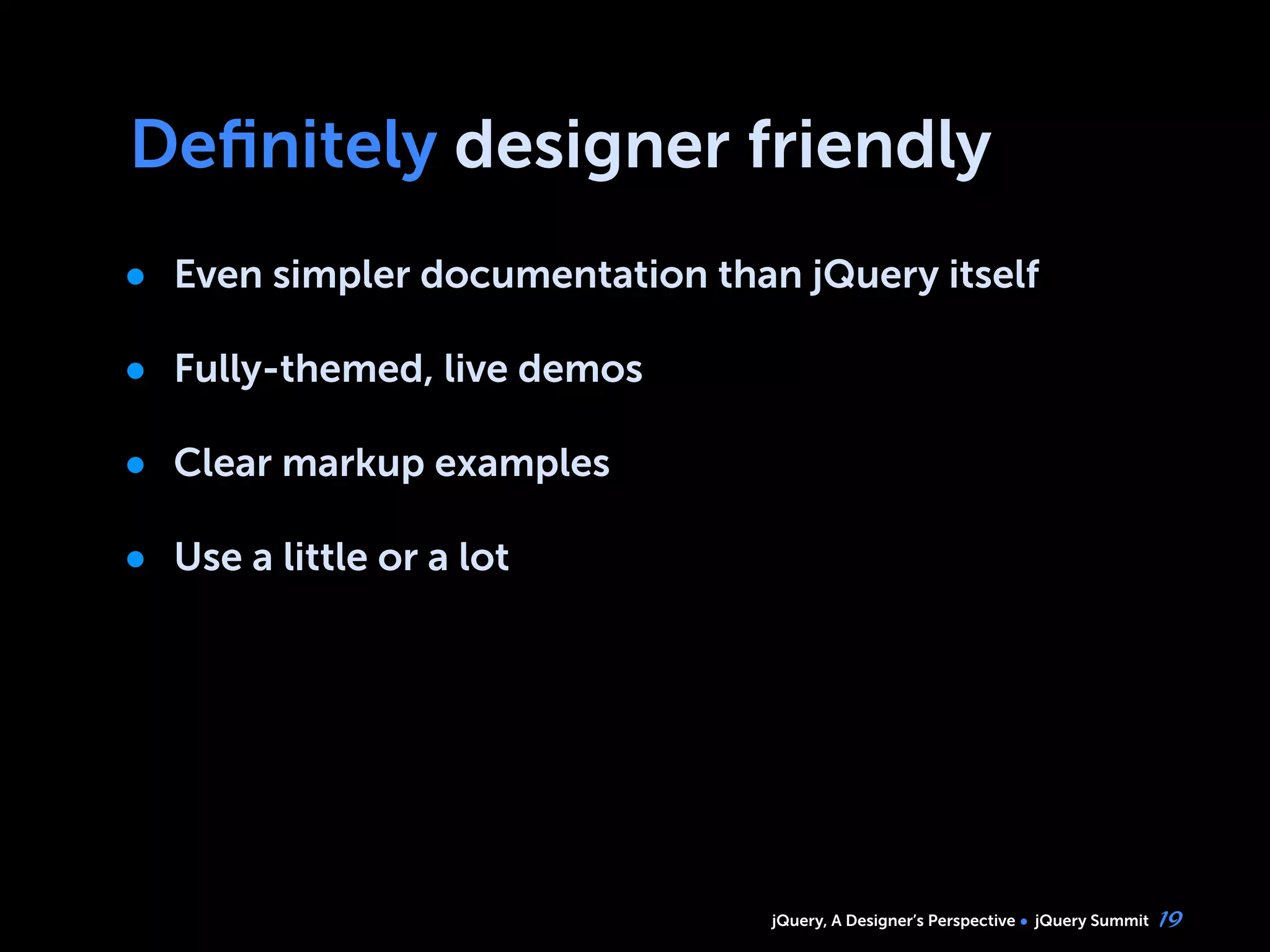 jQuery, A Designer’s Perspective jQuery Summit
Deﬁnitely designer friendly
• Even simpler documentation than jQuery itself
• Fully-themed, live demos
• Clear markup examples
• Use a little or a lot
19
 