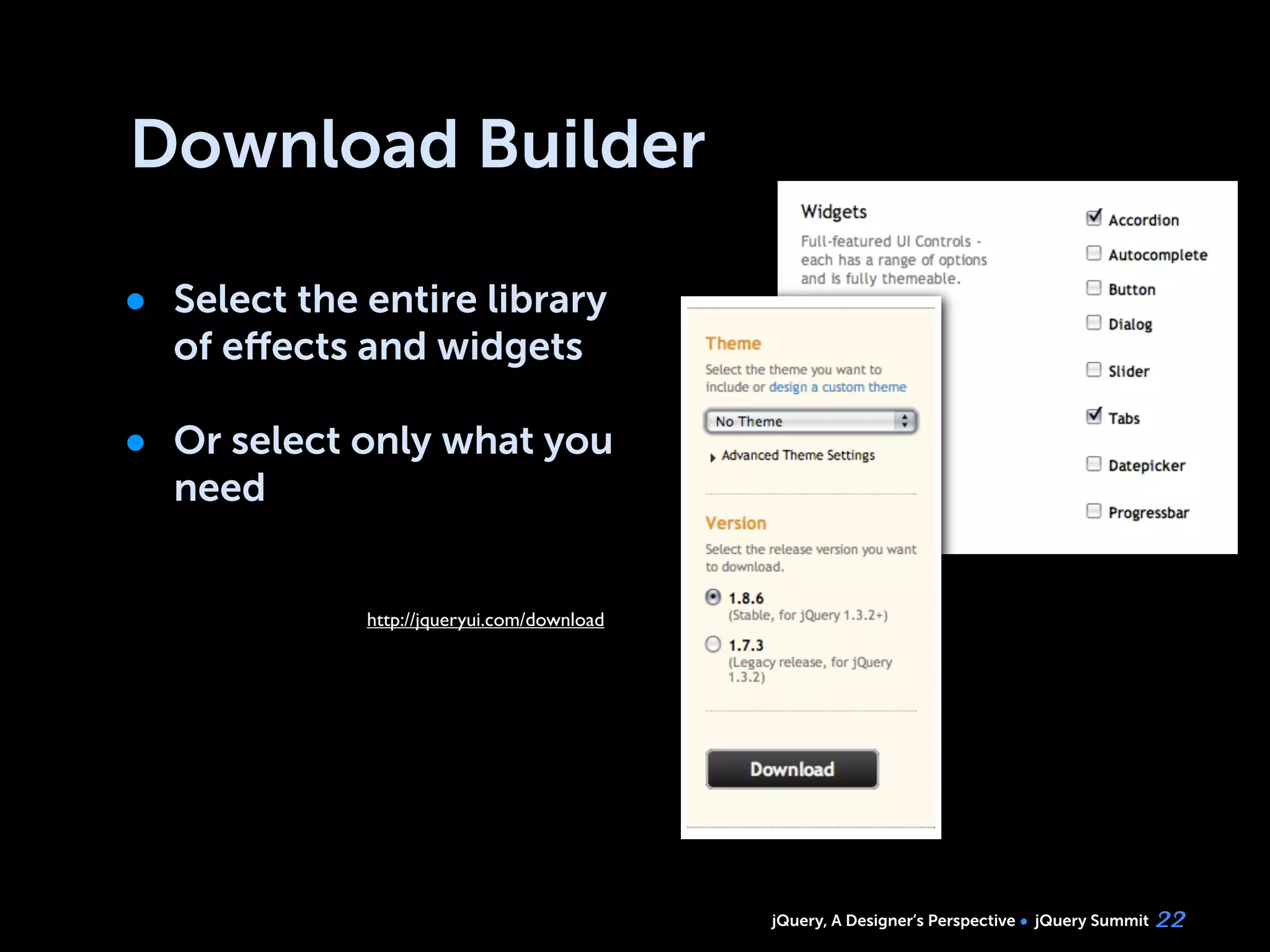 jQuery, A Designer’s Perspective jQuery Summit
Download Builder
• Select the entire library
of eﬀects and widgets
• Or select only what you
need
22
http://jqueryui.com/download
 