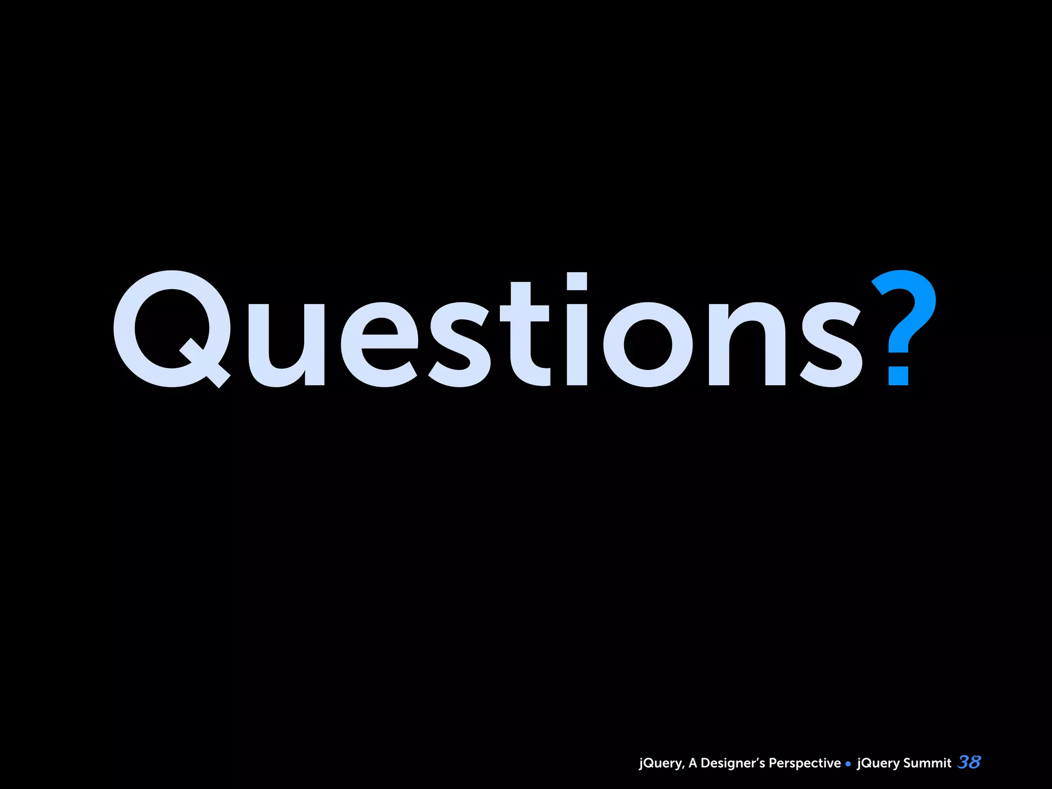 jQuery, A Designer’s Perspective jQuery Summit
Questions?
38
 