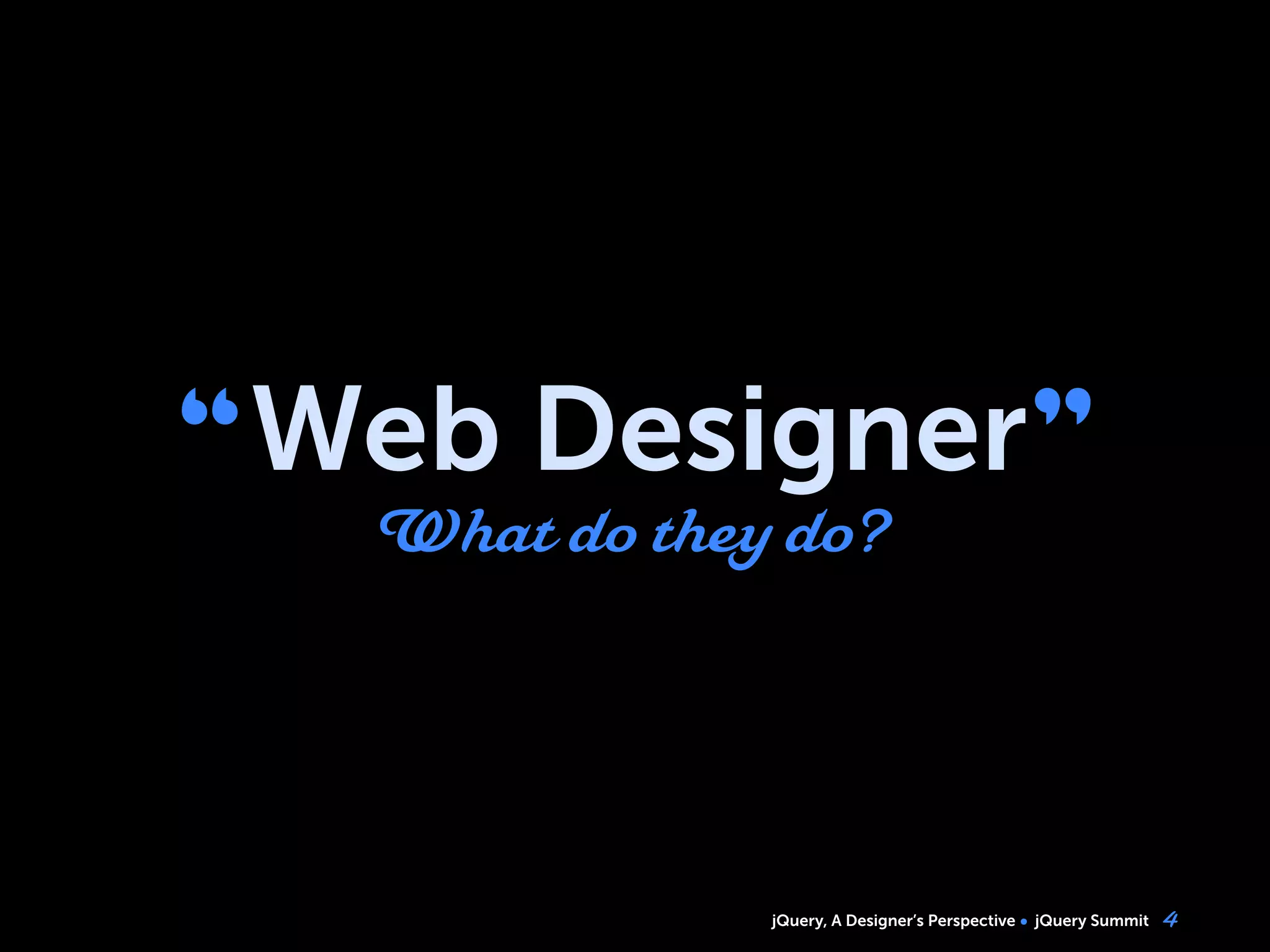 jQuery, A Designer’s Perspective jQuery Summit
“Web Designer”
What do they do?
4
 