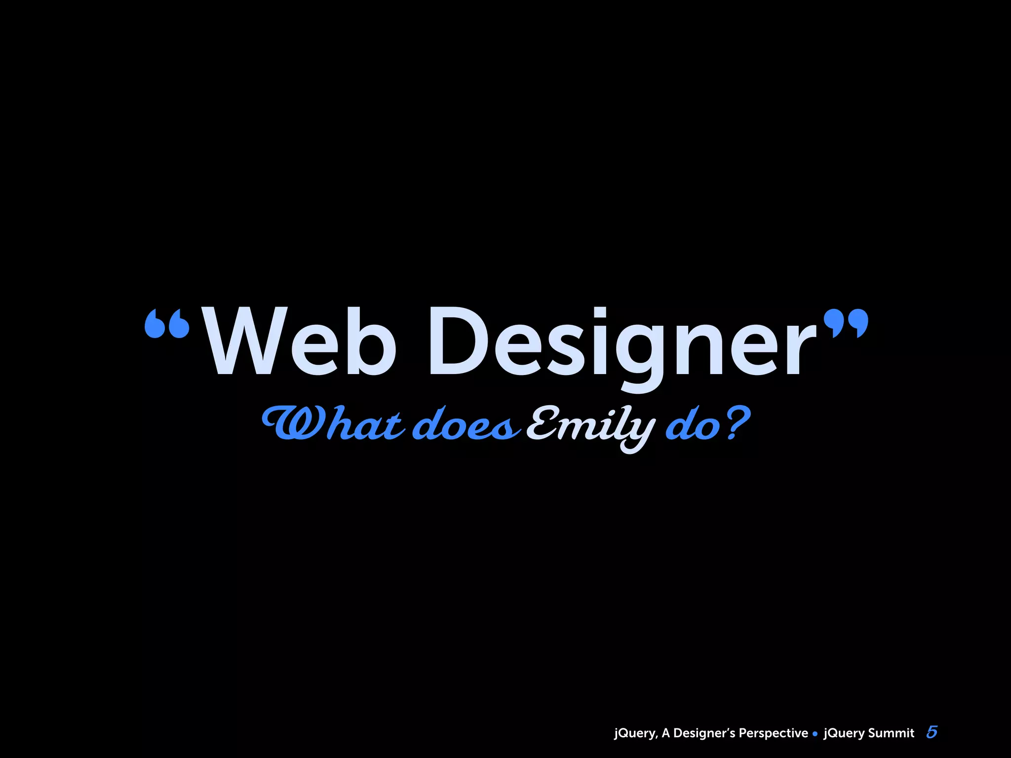 jQuery, A Designer’s Perspective jQuery Summit
“Web Designer”
What does Emily do?
5
 
