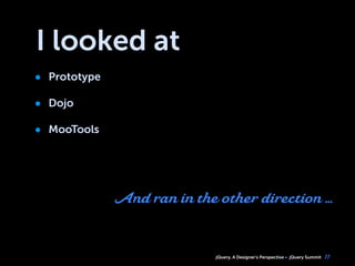 jQuery, A Designer’s Perspective jQuery Summit
I looked at
• Prototype
• Dojo
• MooTools
11
And ran in the other direction ...
 