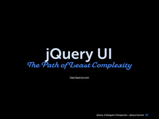 jQuery, A Designer’s Perspective jQuery Summit
jQuery UI
The Path ofLeast Complexity
18
http://jqueryui.com
 