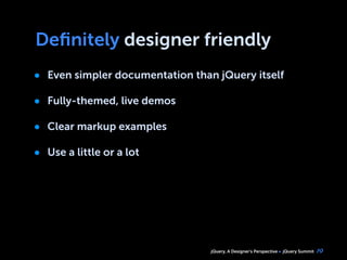 jQuery, A Designer’s Perspective jQuery Summit
Deﬁnitely designer friendly
• Even simpler documentation than jQuery itself
• Fully-themed, live demos
• Clear markup examples
• Use a little or a lot
19
 