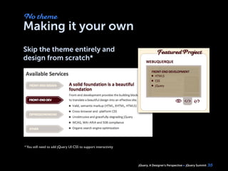 jQuery, A Designer’s Perspective jQuery Summit
Making it your own
Skip the theme entirely and
design from scratch*
35
No theme
*You still need to add jQuery UI CSS to support interactivity
 