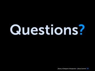 jQuery, A Designer’s Perspective jQuery Summit
Questions?
38
 