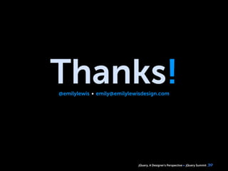 jQuery, A Designer’s Perspective jQuery Summit
Thanks!@emilylewis emily@emilylewisdesign.com
39
 