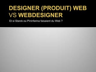 DESIGNER (PRODUIT) WEB
VS WEBDESIGNER
Et si Starck ou Pininfarina faisaient du Web ?

 