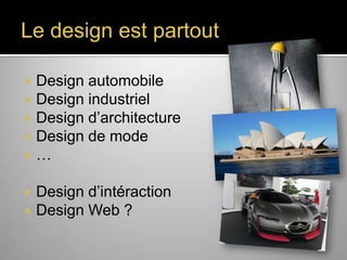 Le design est partout








Design automobile
Design industriel
Design d’architecture
Design de mode
…
Design d’intéraction
Design Web ?

 