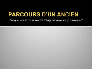 PARCOURS D’UN ANCIEN
Pourquoi je suis rentré à e-art, d’où je venais et où ça ma mené ?

 