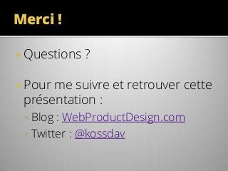 Merci !
 Questions

?

 Pour

me suivre et retrouver cette
présentation :
 Blog : WebProductDesign.com
 Twitter : @kossdav

 
