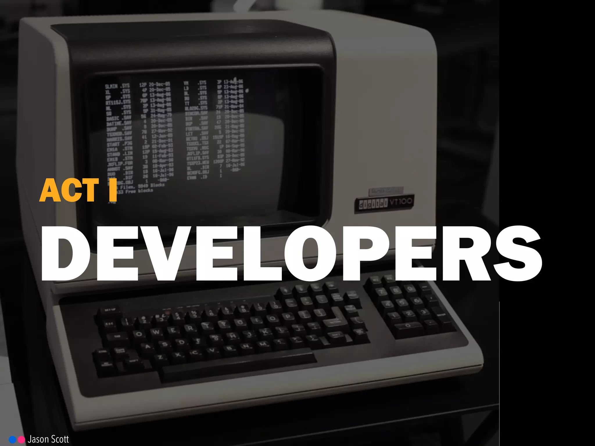 DEVELOPERS
ACT I
Jason Scott
 