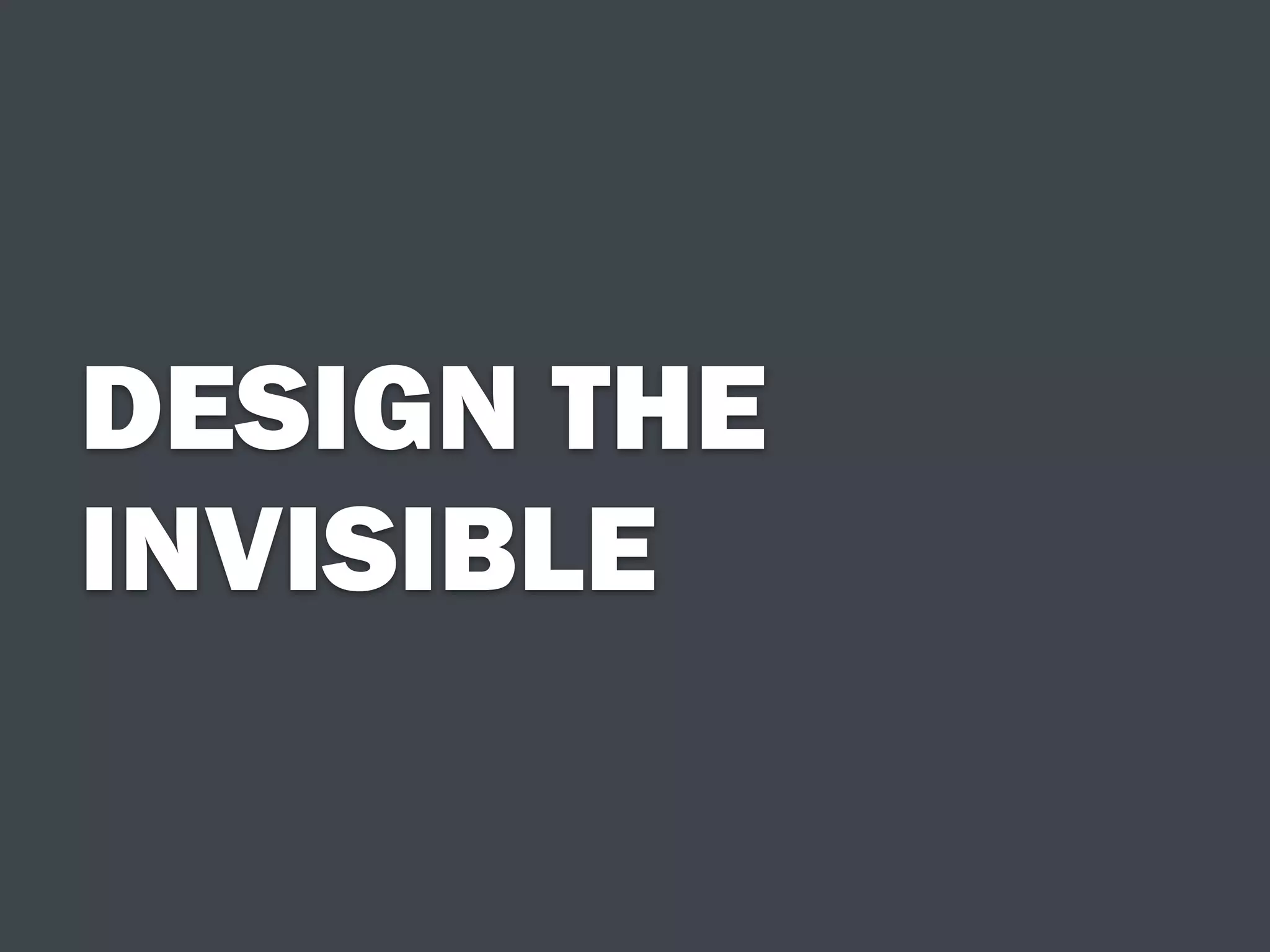 DESIGN THE
INVISIBLE
 