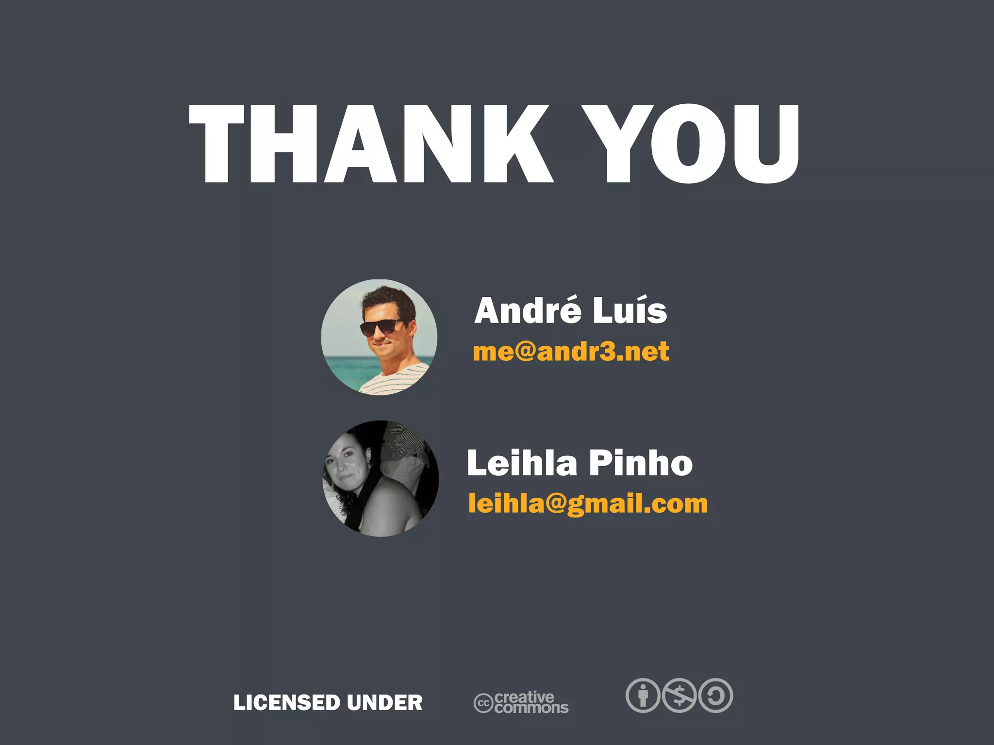 THANK YOU
Leihla Pinho
André Luís
me@andr3.net
leihla@gmail.com
C bnaLICENSED UNDER
 