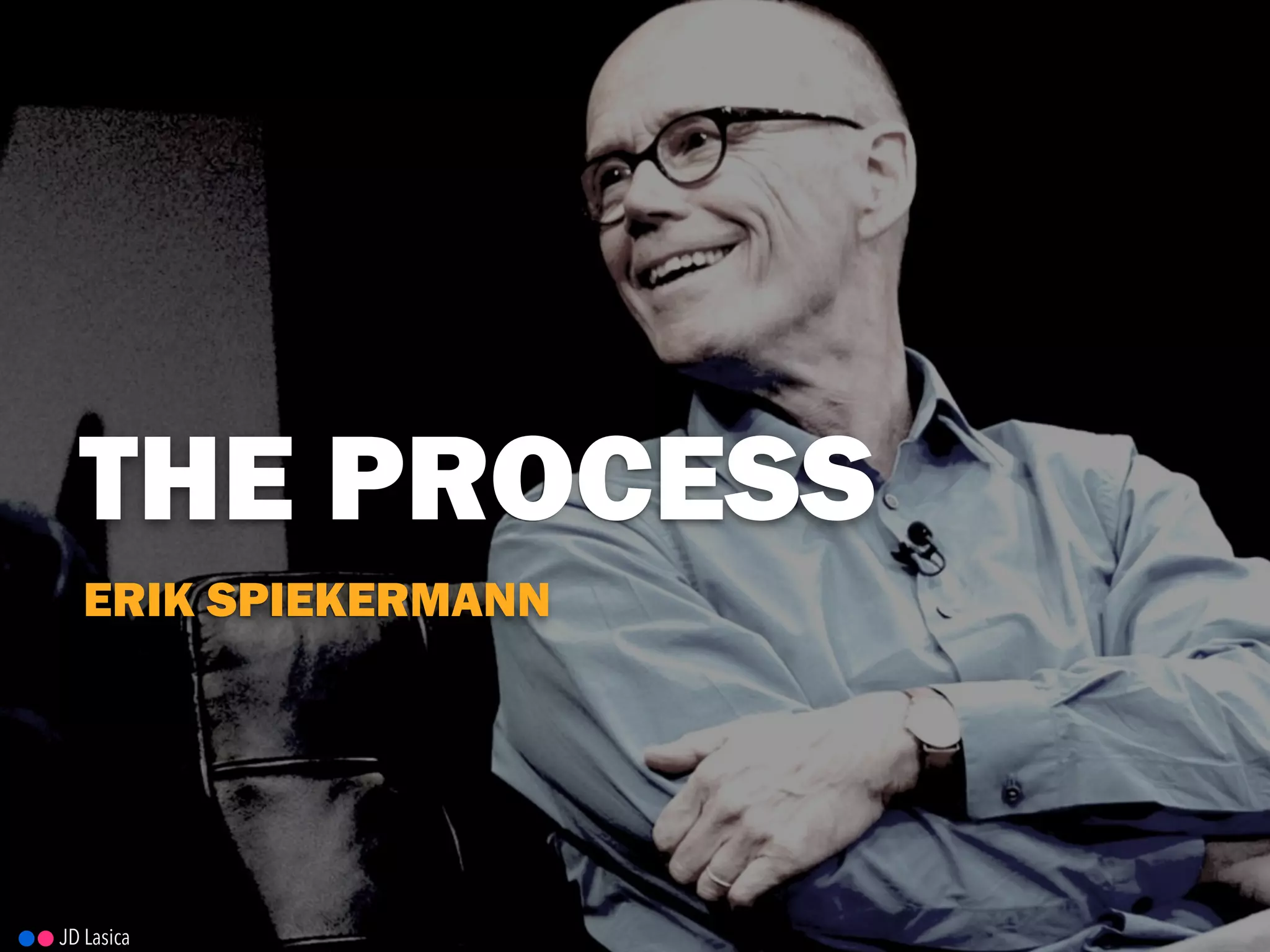JD Lasica
ERIK SPIEKERMANN
THE PROCESS
 