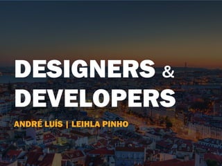 DESIGNERS &
DEVELOPERS
ANDRÉ LUÍS | LEIHLA PINHO
 