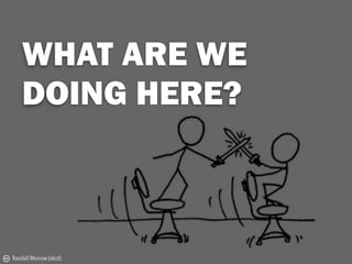 WHAT ARE WE  
DOING HERE?
c Randall Munroe (xkcd)
 