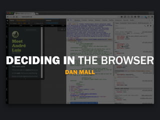 DECIDING IN THE BROWSER
DAN MALL
 