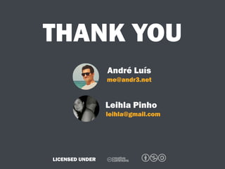 THANK YOU
Leihla Pinho
André Luís
me@andr3.net
leihla@gmail.com
C bnaLICENSED UNDER
 