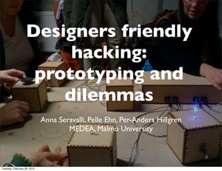 Designers friendly
                        hacking:
                    prototyping and
                       dilemmas
                             Anna Seravalli, Pelle Ehn, Per-Anders Hillgren
                                     MEDEA, Malmö University



Tuesday, February 28, 2012
 