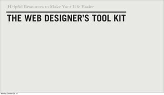Helpful Resources to Make Your Life Easier

       THE WEB DESIGNER’S TOOL KIT




Monday, October 22, 12
 