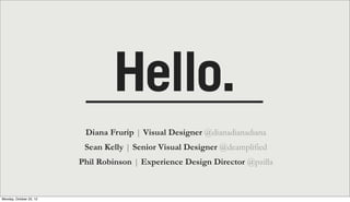 Hello.
                          Diana Frurip | Visual Designer @dianadianadiana
                          Sean Kelly | Se...