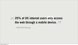 “   25% of US internet users only access
                             the web through a mobile device.
                   ...