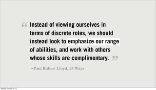 “   Instead of viewing ourselves in
                             terms of discrete roles, we should
                      ...