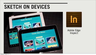 SKETCH ON DEVICES



                            Adobe Edge
                              Inspect




Monday, October 22, ...
