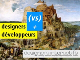 (vs)
          +
designers
développeurs


               supporting interaction designers and promoting design benefits
 