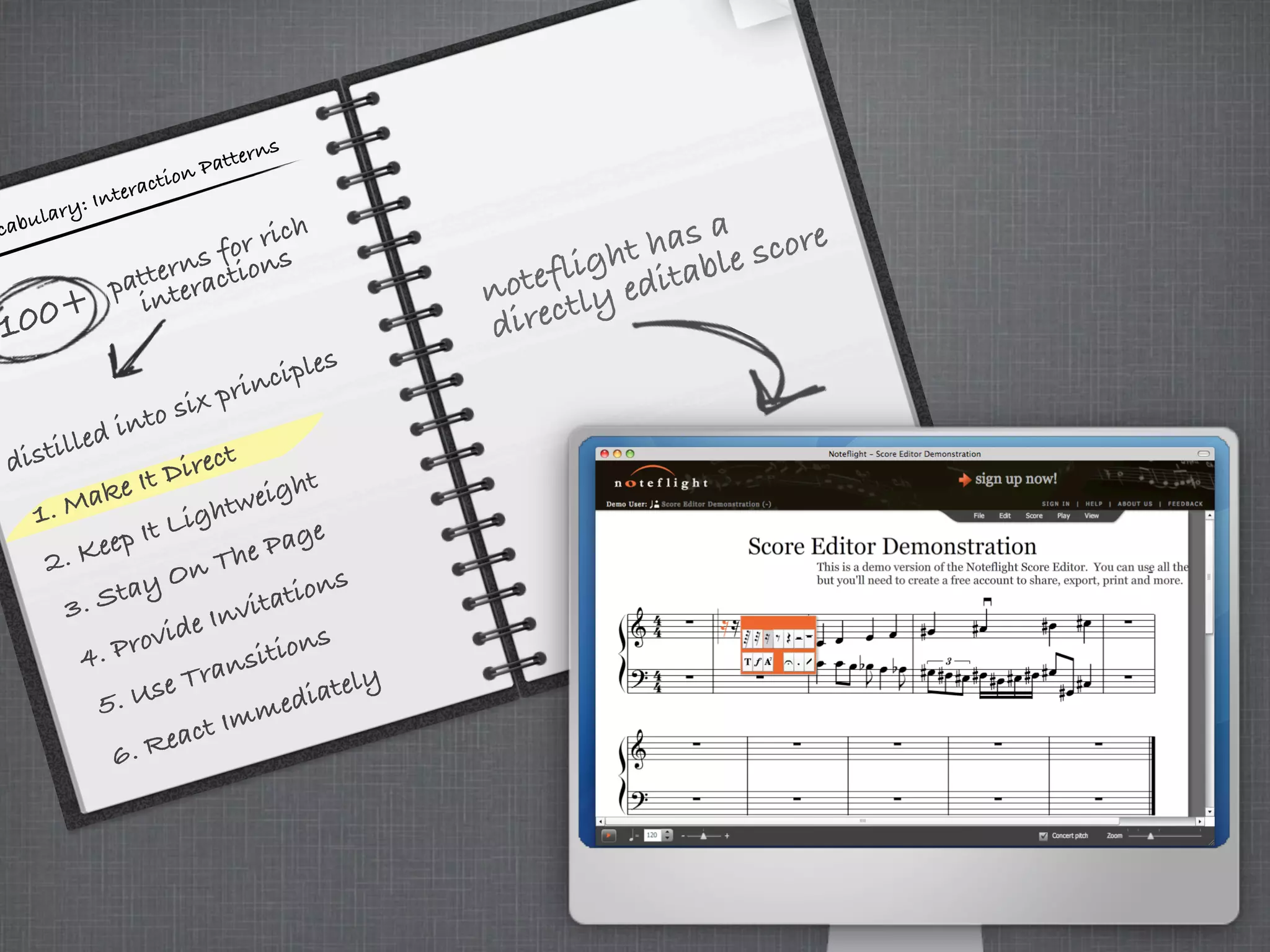 cabulary: Interaction Patterns
100+
patterns for rich
interactions
distilled into six principles
3. Stay On The Page
4. Provide Invitations
5. Use Transitions
6. React Immediately
1. Make It Direct
noteflight has a
directly editable score
1. Make It Direct
2. Keep It Lightweight
 