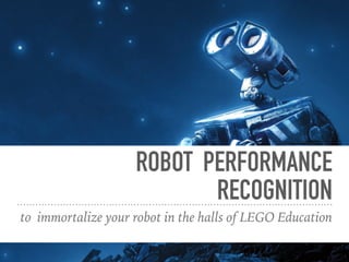 ROBOT PERFORMANCE
RECOGNITION
to immortalize your robot in the halls of LEGO Education
 