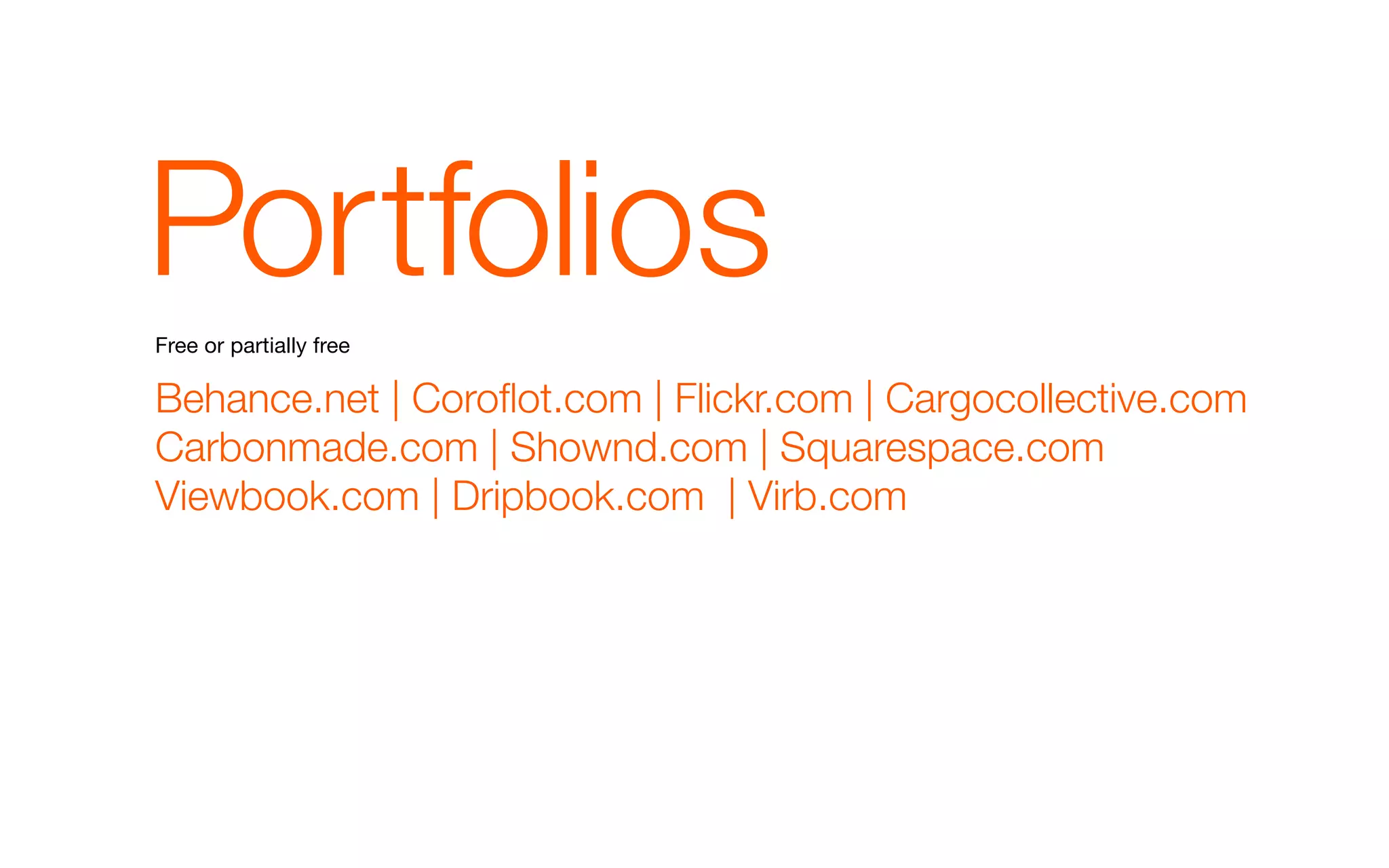Portfolios
Free or partially free

Behance.net | Coroflot.com | Flickr.com | Cargocollective.com
Carbonmade.com | Shownd.com | Squarespace.com
Viewbook.com | Dripbook.com | Virb.com
 