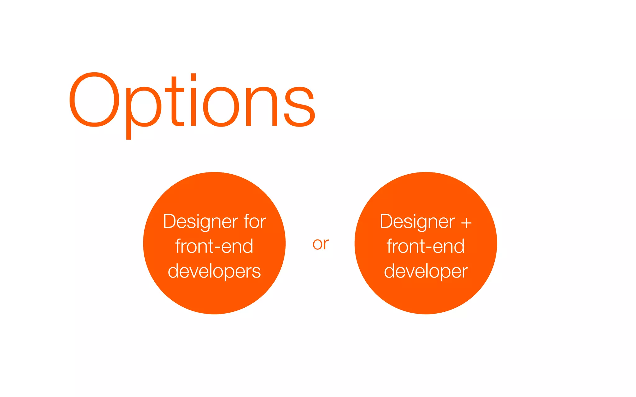 Options
  Designer for        Designer +
   front-end     or    front-end
  developers          developer
 